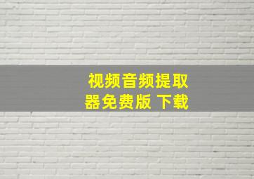 视频音频提取器免费版 下载